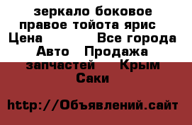 зеркало боковое правое тойота ярис › Цена ­ 5 000 - Все города Авто » Продажа запчастей   . Крым,Саки